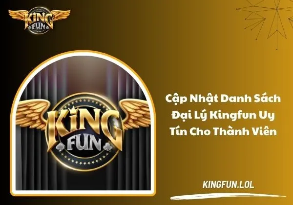 Cập nhật danh sách đại lý Kingfun uy tín cho thành viên 1 Danh sách đại lý Kingfun
